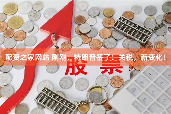 配资之家网站 刚刚，特朗普签了！关税，新变化！