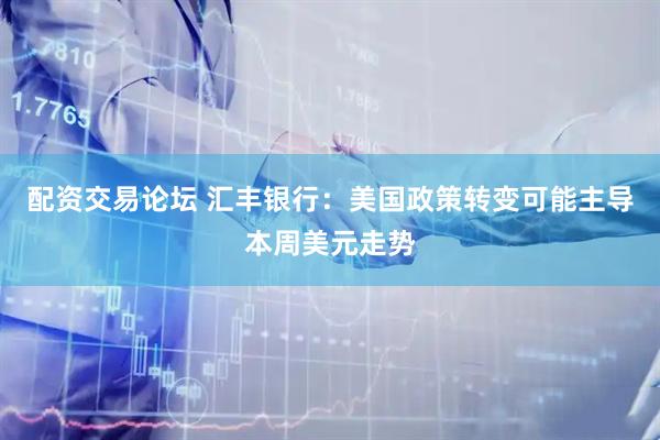 配资交易论坛 汇丰银行：美国政策转变可能主导本周美元走势