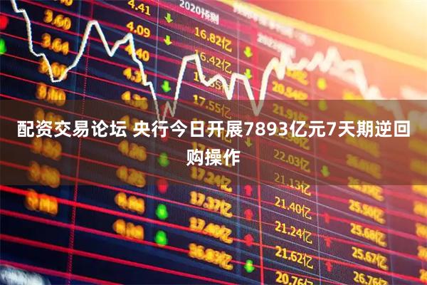 配资交易论坛 央行今日开展7893亿元7天期逆回购操作