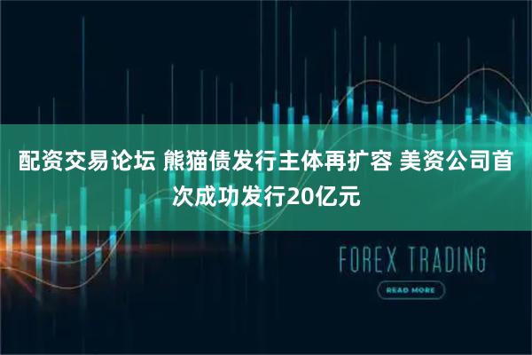 配资交易论坛 熊猫债发行主体再扩容 美资公司首次成功发行20亿元
