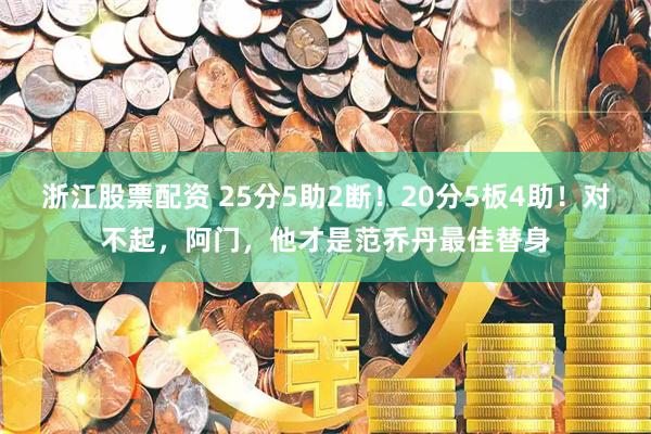 浙江股票配资 25分5助2断！20分5板4助！对不起，阿门，他才是范乔丹最佳替身
