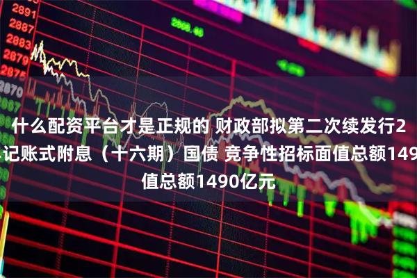 什么配资平台才是正规的 财政部拟第二次续发行2025年记账式附息(十六期)国债 竞争性招标面值总额1490亿元