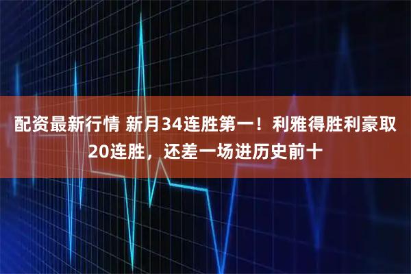 配资最新行情 新月34连胜第一！利雅得胜利豪取20连胜，还差一场进历史前十