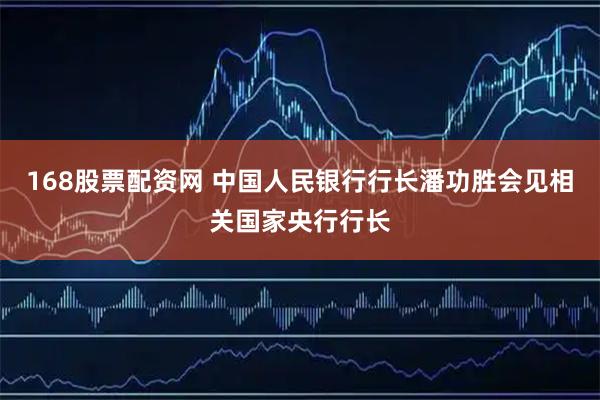 168股票配资网 中国人民银行行长潘功胜会见相关国家央行行长