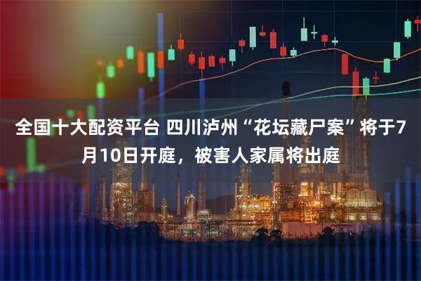 全国十大配资平台 四川泸州“花坛藏尸案”将于7月10日开庭,被害人家属将出庭