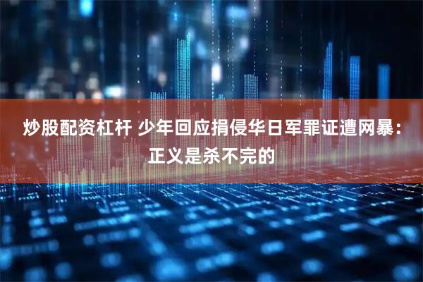 炒股配资杠杆 少年回应捐侵华日军罪证遭网暴:正义是杀不完的