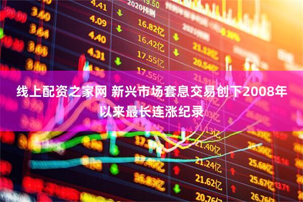 线上配资之家网 新兴市场套息交易创下2008年以来最长连涨纪录