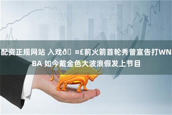 配资正规网站 入戏🤣前火箭首轮秀曾宣告打WNBA 如今戴金色大波浪假发上节目