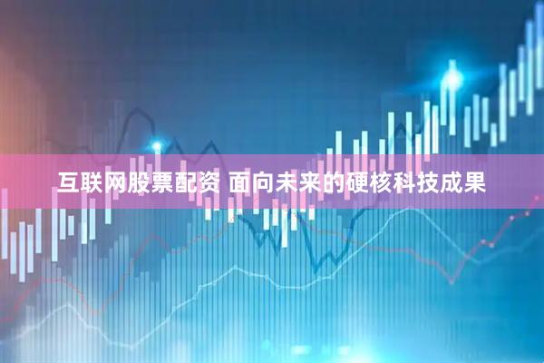 互联网股票配资 面向未来的硬核科技成果